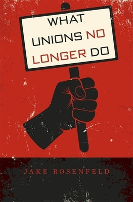 What Unions No Longer Do by Rosenfeld, Jake