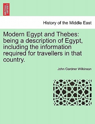 Modern Egypt and Thebes: being a description of Egypt, including the information required for travellers in that country, vol. I by Wilkinson, John Gardner