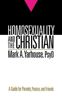 Homosexuality and the Christian: A Guide for Parents, Pastors, and Friends by Yarhouse, Mark A., PsyD
