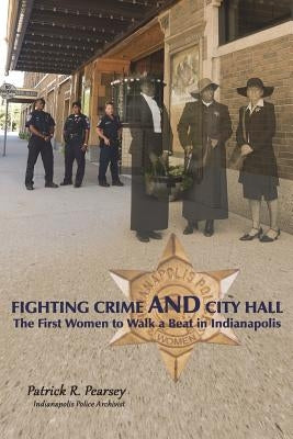Fighting Crime And City Hall: The First Women to Walk a Beat in Indianapolis by Dickens, David