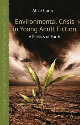 Environmental Crisis in Young Adult Fiction: A Poetics of Earth by Curry, A.