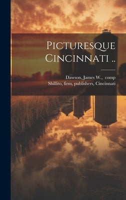 Picturesque Cincinnati .. by [Dawson, James W. ]. Comp