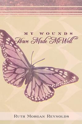 My Wounds Have Made Me Well by Reynolds, Ruth Morgan