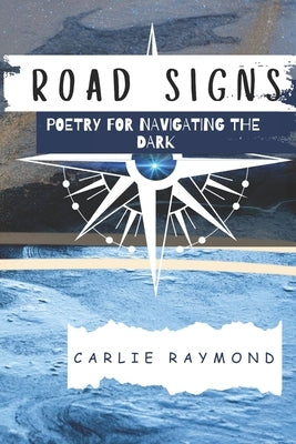 Road Signs: Poetry for Navigating the Dark by Raymond, Carlie