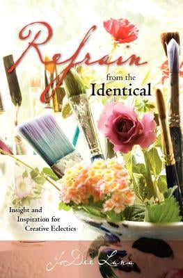 Refrain from the Identical: Insight and Inspiration for Creative Eclectics by Luna, Jodee