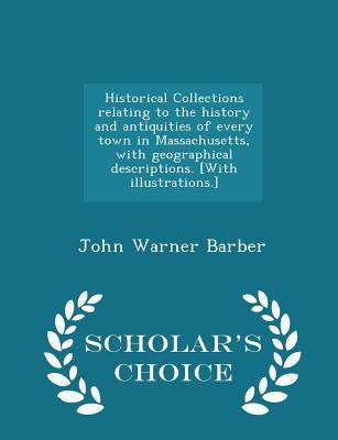Historical Collections relating to the history and antiquities of every town in Massachusetts, with geographical descriptions. [With illustrations.] - by Barber, John Warner