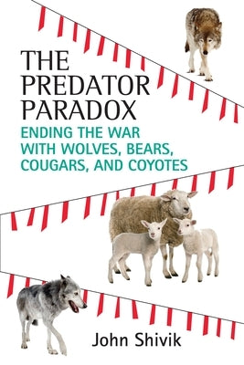 The Predator Paradox: Ending the War with Wolves, Bears, Cougars, and Coyotes by Shivik, John A.