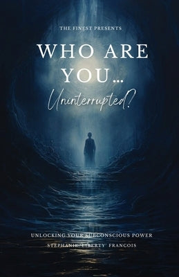 Who Are You...Uninterrupted?: Unlocking Your Subconscious Power by Francois, Stephanie 'Liberty'