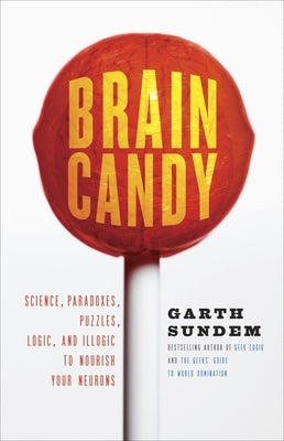 Brain Candy: Science, Paradoxes, Puzzles, Logic, and Illogic to Nourish Your Neurons by Sundem, Garth