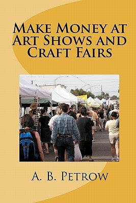 Make Money At Art Shows And Craft Fairs by Petrow, A. B.