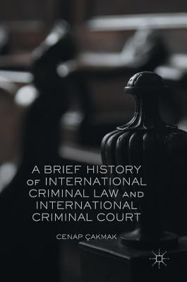 A Brief History of International Criminal Law and International Criminal Court by Ãakmak, Cenap