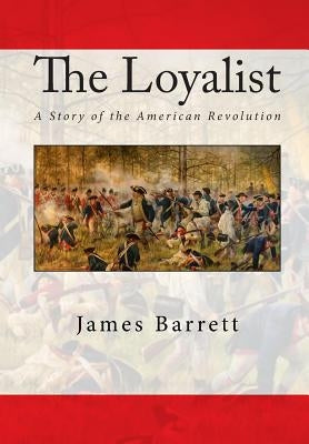 The Loyalist: A Story of the American Revolution by Barrett, James Francis