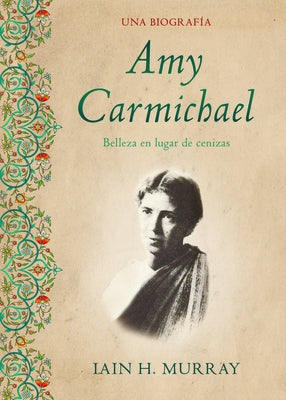 Amy Carmichael: Belleza En Lugar de Cenizas / Una Biografía by Murray, Iain