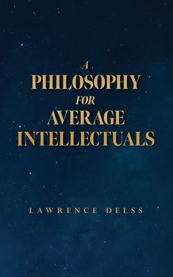 A Philosophy for Average Intellectuals by Delss, Lawrence