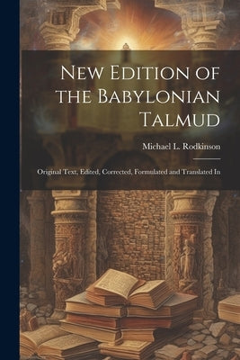 New Edition of the Babylonian Talmud; Original Text, Edited, Corrected, Formulated and Translated In by Rodkinson, Michael L.