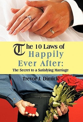 The 10 Laws of Happily Ever After: The Secret to a Satisfying Marriage by Dimick, Trevor J.