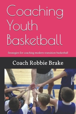 Coaching Youth Basketball: Strategies and Stories for coaching youth basketball by Brake, Coach Robbie