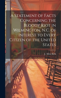A Statement of Facts Concerning the Bloody Riot in Wilmington, N.C. of Interest to Every Citizen of the United States by Kirk, J. Allen