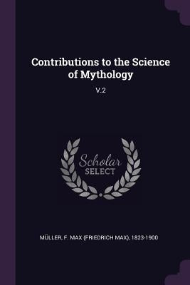 Contributions to the Science of Mythology: V.2 by MÃ¼ller, F. Max 1823-1900