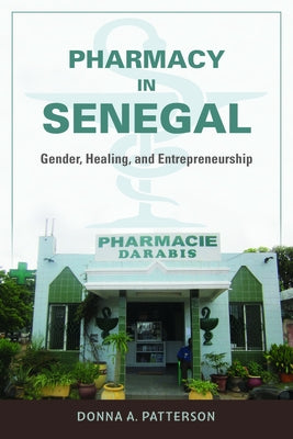 Pharmacy in Senegal: Gender, Healing, and Entrepreneurship by Patterson, Donna A.