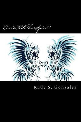 Can't Kill the Spirit! by Gonzales, Rudy S.