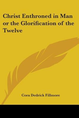 Christ Enthroned in Man or the Glorification of the Twelve by Fillmore, Cora Dedrick