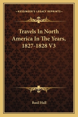 Travels In North America In The Years, 1827-1828 V3 by Hall, Basil