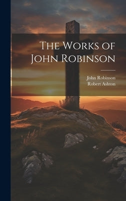 The Works of John Robinson by Robinson, John