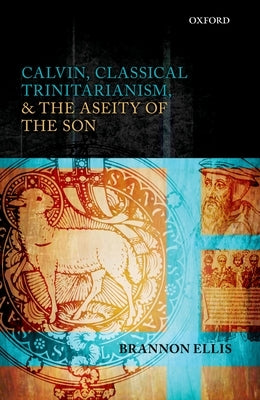 Calvin, Classical Trinitarianism, and the Aseity of the Son by Ellis, Brannon