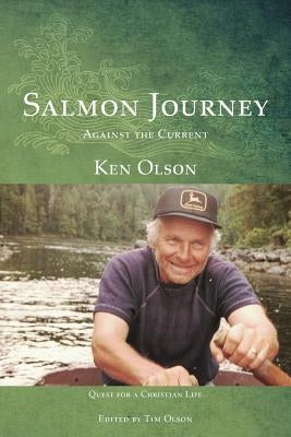 Salmon Journey - Against the Current: Quest For A Christian Life by Olson, Ken