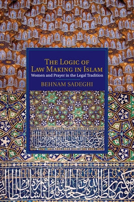 The Logic of Law Making in Islam by Sadeghi, Behnam