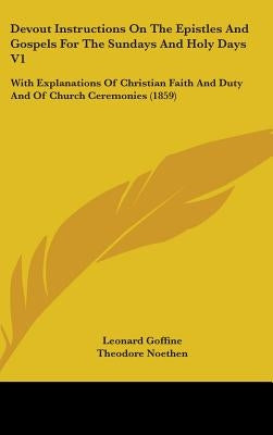 Devout Instructions On The Epistles And Gospels For The Sundays And Holy Days V1: With Explanations Of Christian Faith And Duty And Of Church Ceremoni by Goffine, Leonard