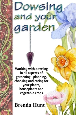 Dowsing and your garden: Working with dowsing in all aspects of gardening - planning, choosing and caring for your plants, houseplants and vege by Hunt, Brenda
