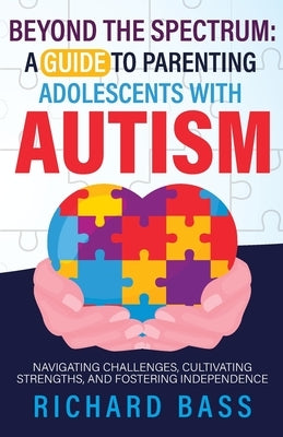 Beyond the Spectrum: a Guide to Parenting Adolescents with Autism by Bass, Richard