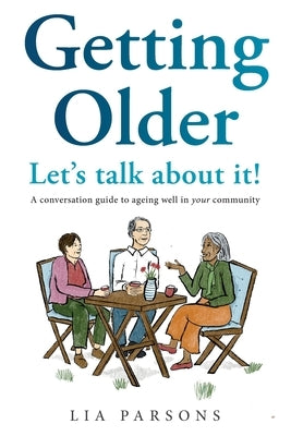 Getting Older - Let's Talk About It!: A conversation guide to ageing well in your community by Parsons, Lia