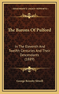 The Barons Of Pulford: In The Eleventh And Twelfth Centuries And Their Descendants (1889) by Sitwell, George Reresby