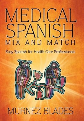 Medical Spanish Mix and Match: Easy Spanish for Health Care Professionals by Blades, Murnez