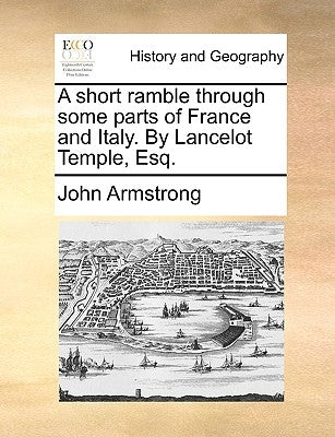 A Short Ramble Through Some Parts of France and Italy. by Lancelot Temple, Esq. by Armstrong, John