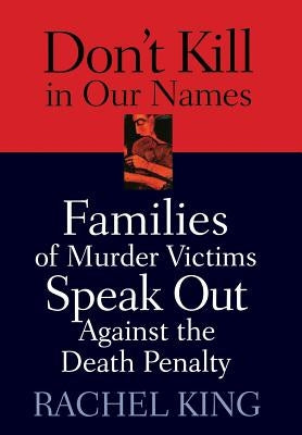 Don't Kill in Our Names: Families of Murder Victims Speak Out Against the Death Penalty by King, Rachel