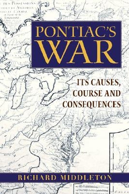 Pontiac's War: Its Causes, Course and Consequences by Middleton, Richard