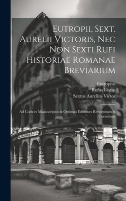 Eutropii, Sext. Aurelii Victoris, Nec Non Sexti Rufi Historiae Romanae Breviarium: Ad Codices Manuscriptos & Optimas Editiones Recognitum & Correctum by Victor, Sextus Aurelius
