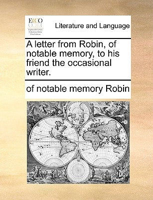 A Letter from Robin, of Notable Memory, to His Friend the Occasional Writer. by Robin, Of Notable Memory