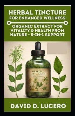 Herbal Tincture for Enhanced Wellness: Organic Extract for Vitality & Health from nature - 5-in-1 Support by Lucero, David D.