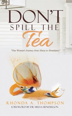 Don't Spill the Tea: One Woman's Journey from Abuse to Abundance by Thompson, Rhonda a.