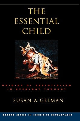 The Essential Child: Origins of Essentialism in Everyday Thought by Gelman, Susan A.