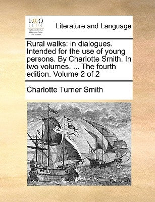 Rural Walks: In Dialogues. Intended for the Use of Young Persons. by Charlotte Smith. in Two Volumes. ... the Fourth Edition. Volume 2 of 2 by Smith, Charlotte Turner
