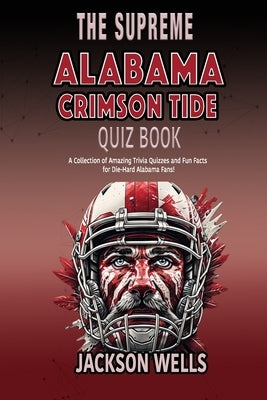 Alabama Crimson Tide: The Supreme Quiz and Trivia Book about your favorite College Football team by Wells, Jackson