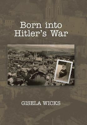 Born Into Hitler's War by Wicks, Gisela