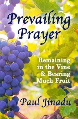 Prevailing Prayer: Remaining in the Vine and Bearing Much Fruit by Jinadu, Paul