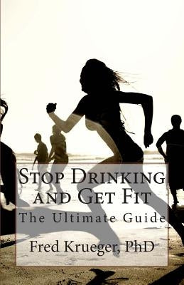 Stop Drinking and Get Fit: A guide to personal transformation by Krueger, Fred